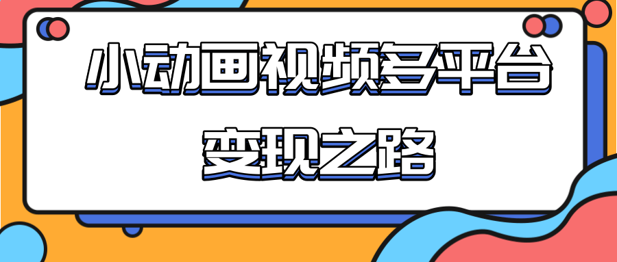 从快手小游戏到多平台多种形式变现，开启小动画推广变现之路-锦年学吧