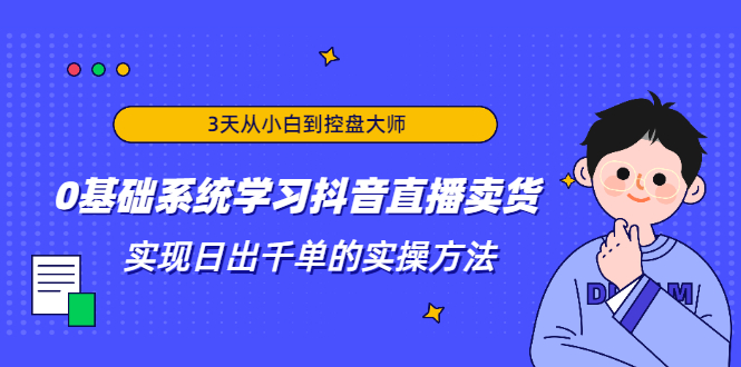 3天从小白到控盘大师，0基础系统学习抖音直播卖货 实现日出千单的实操方法-锦年学吧