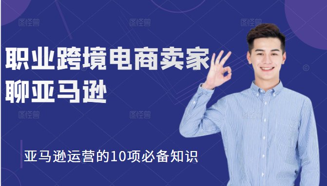 职业跨境电商卖家聊亚马逊：亚马逊运营的10项必备知识，12堂课让你看懂亚马逊运营-锦年学吧