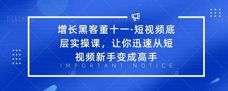 增长黑客董十一·短视频底层实操课，从短视频新手变成高手-锦年学吧