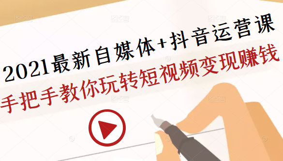 2021最新自媒体+抖音运营课，手把手教你玩转短视频变现赚钱-锦年学吧