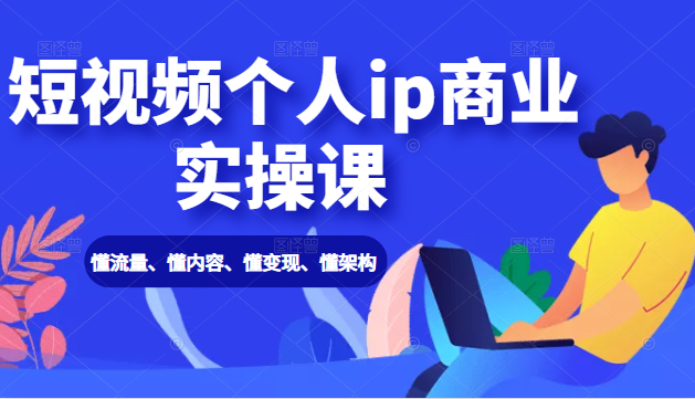 短视频个人ip商业实操课： 懂流量、懂内容、懂变现、懂架构（价值999元）-锦年学吧