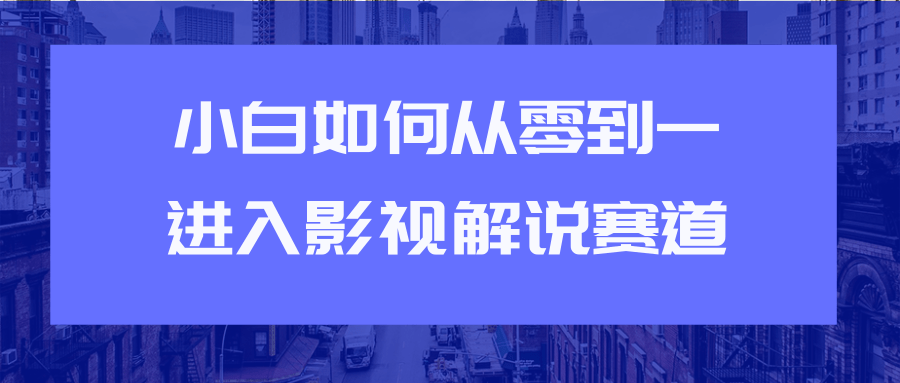 教你短视频赚钱玩法之小白如何从0到1快速进入影视解说赛道-锦年学吧