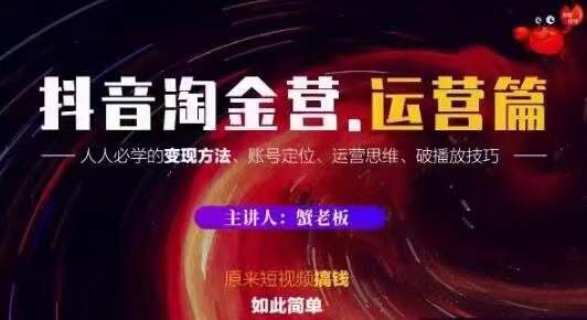 蟹老板抖音淘金营运营篇，短视频搞钱如此简单价值599元-锦年学吧