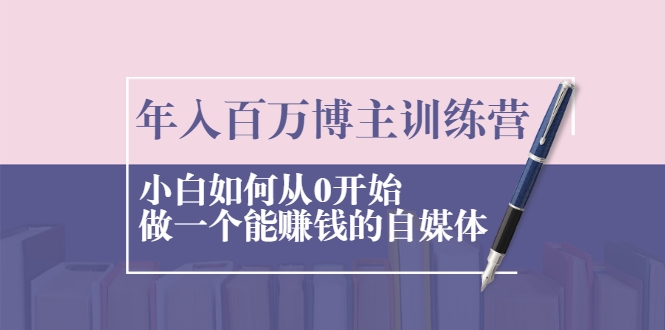 年入百万博主训练营：小白如何从0开始做一个能赚钱的自媒体-锦年学吧