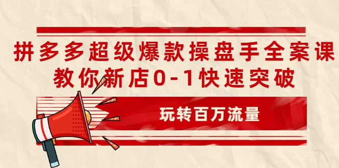 拼多多超级爆款操盘手全案课，教你新店0-1快速突破，玩转百万流量-锦年学吧