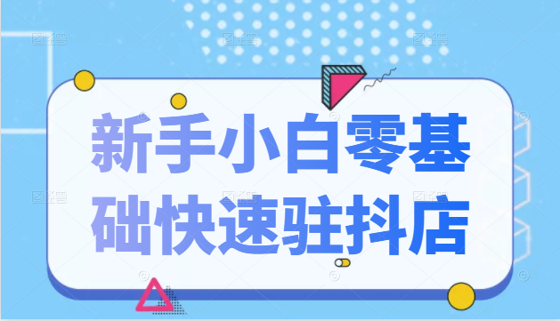 抖音小店新手小白零基础快速入驻抖店100%开通（全套11节课程）-锦年学吧