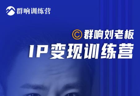 群响刘老板·IP变现训练营第6期：教你搞流量新姿势，IP打造获客私域经营-锦年学吧