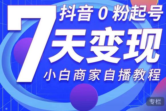 抖音0粉起号7天变现，无需专业的团队，小白商家从0到1自播教程-锦年学吧