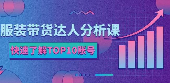 服装带货达人分析课：带你快速了解TOP10账号，玩转服装行业-锦年学吧