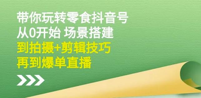 隋校长带你玩转抖音零食号：从0开始场景搭建，到拍摄+剪辑技巧，再到爆单直播-锦年学吧