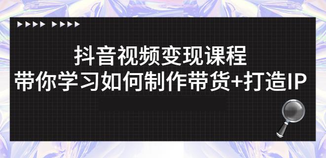 抖音短视频变现课程：带你学习如何制作带货+打造IP【41节】-锦年学吧