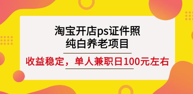 淘宝开店ps证件照，纯白养老项目，单人兼职稳定日100元(教程+软件+素材)-锦年学吧