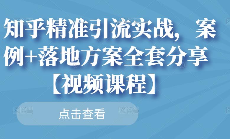 知乎精准引流实战，案例+落地方案全套分享【视频课程】-锦年学吧