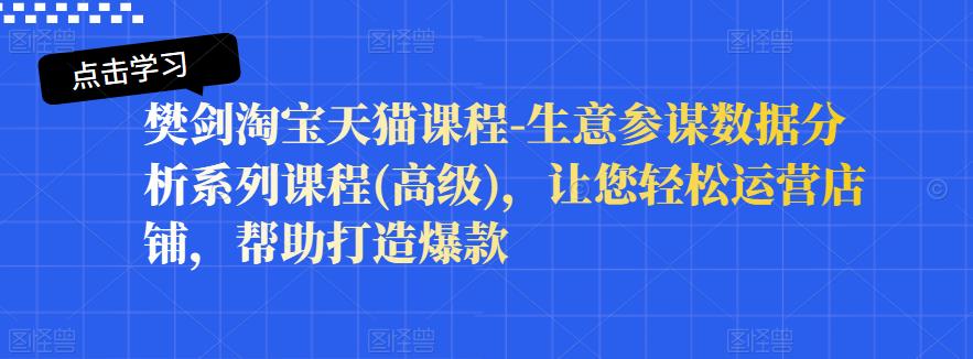 樊剑淘宝天猫课程-生意参谋数据分析系列课程(高级)，让您轻松运营店铺，帮助打造爆款-锦年学吧