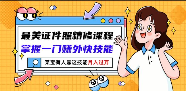 最美证件照精修课程：掌握一门赚外快技能，某宝有人靠这技能月入过万-锦年学吧