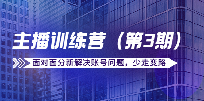 传媒主播训练营（第三期）面对面分新解决账号问题，少走变路（价值6000元）-锦年学吧