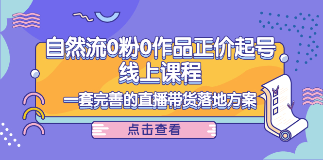 电商自然流0粉0作品正价起号线上课程：一套完善的直播带货落地方案-锦年学吧