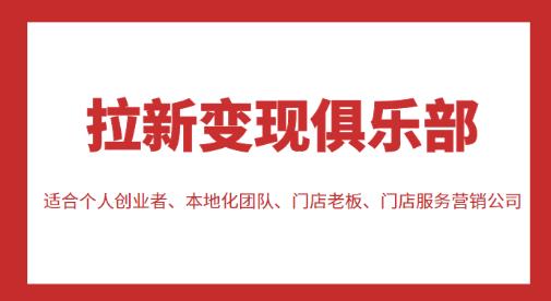 拉新变现俱乐部，适合个人创业者、本地化团队、门店老板、门店服务营销公司-锦年学吧