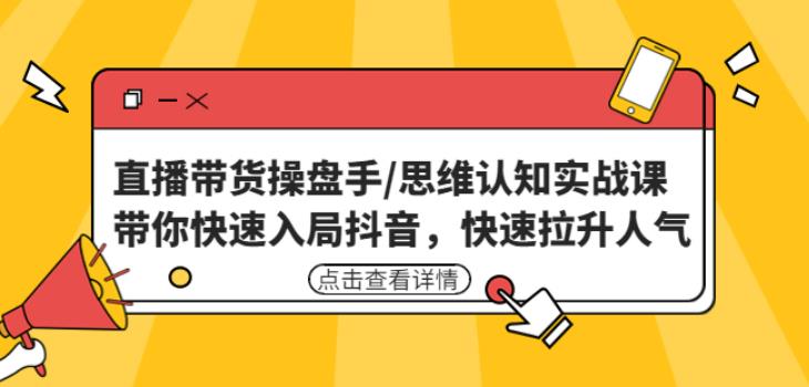 直播带货操盘手/思维认知实战课：带你快速入局抖音，快速拉升人气！-锦年学吧