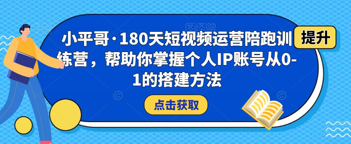 小平哥·180天短视频运营陪跑训练营，帮助你掌握个人IP账号从0-1的搭建方法-锦年学吧