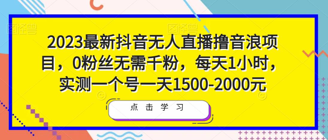 2023最新抖音无人直播撸音浪项目，0粉丝无需千粉，每天1小时，实测一个号一天1500-2000元-锦年学吧