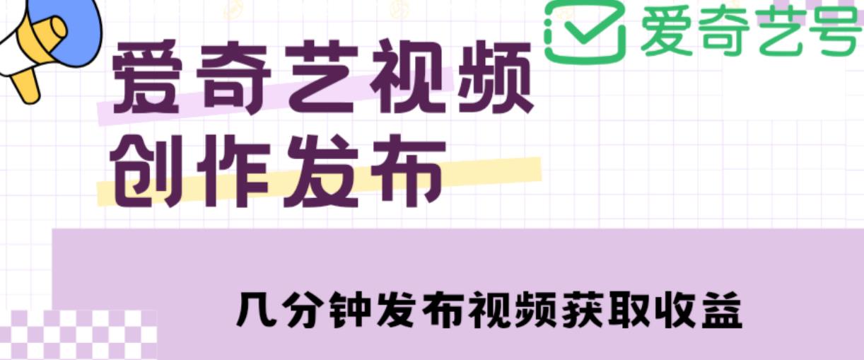 爱奇艺号视频发布，每天只需花几分钟即可发布视频，简单操作收入过万【教程+涨粉攻略】-锦年学吧