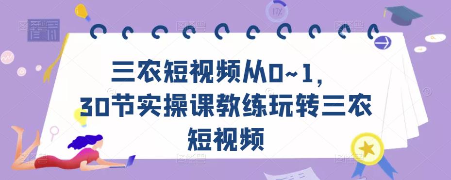 三农短视频从0~1，​30节实操课教练玩转三农短视频-锦年学吧