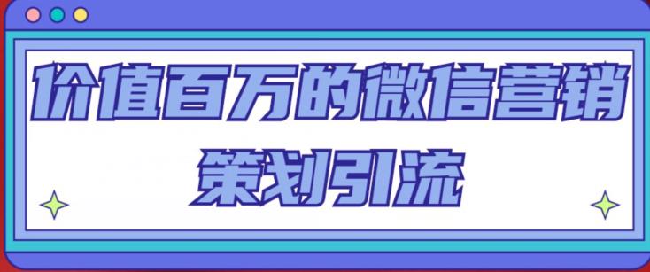 价值百万的微信营销策划引流系列课，每天引流100精准粉-锦年学吧