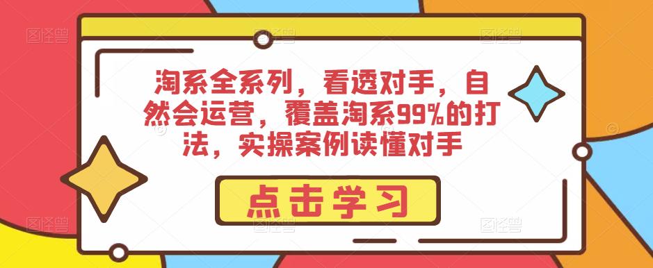 淘系全系列，看透对手，自然会运营，覆盖淘系99%的打法，实操案例读懂对手-锦年学吧