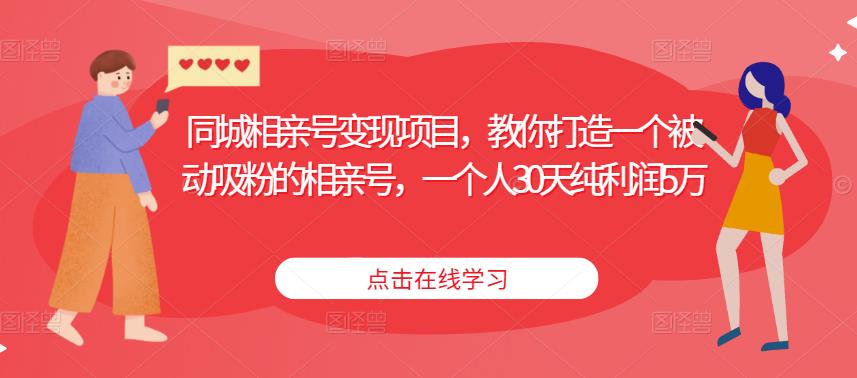 同城相亲号变现项目，教你打造一个被动吸粉的相亲号，一个人30天纯利润5万-锦年学吧