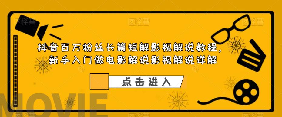 抖音百万粉丝长篇短解影视解说教程，新手入门做电影解说影视解说详解-锦年学吧