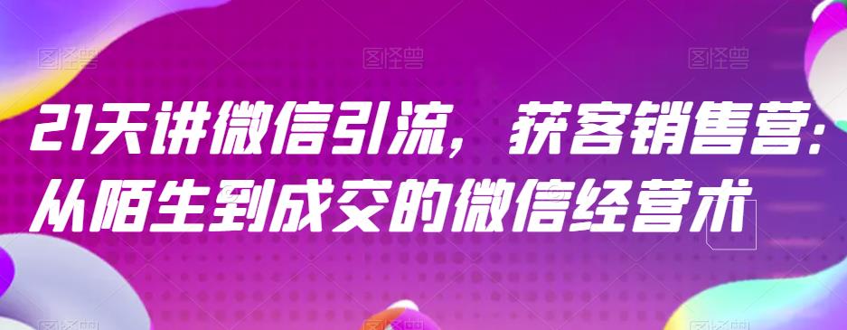 21天讲微信引流获客销售营，从陌生到成交的微信经营术-锦年学吧