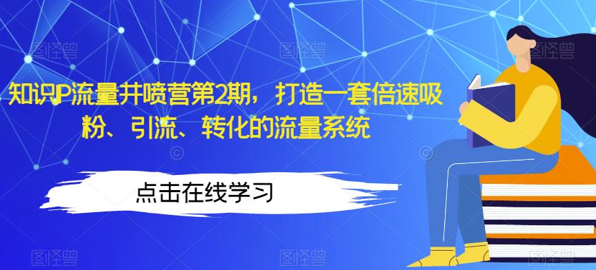 知识IP流量井喷营第2期，打造一套倍速吸粉、引流、转化的流量系统-锦年学吧