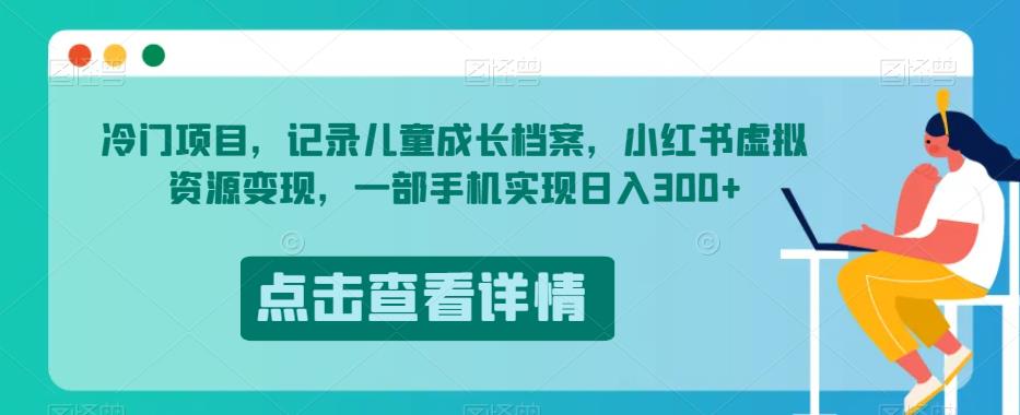 冷门项目，记录儿童成长档案，小红书虚拟资源变现，一部手机实现日入300+【揭秘】-锦年学吧