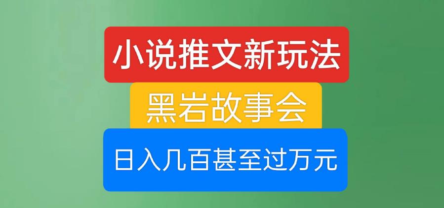 小说推文新玩法，黑岩故事会，日入几百甚至过万元【揭秘】-锦年学吧