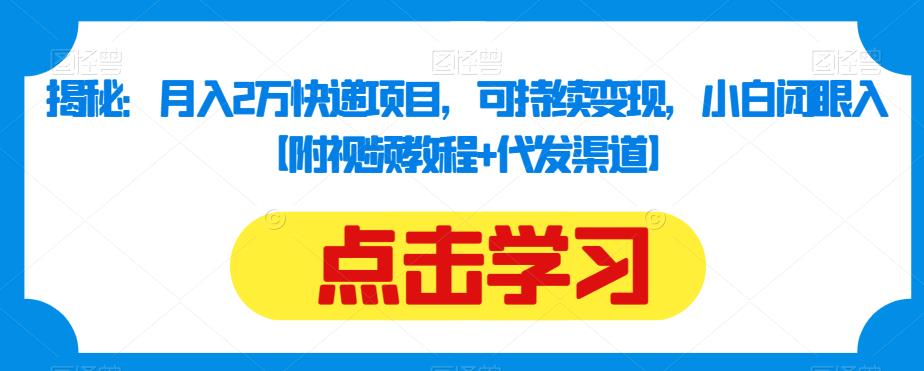 揭秘：月入2万快递项目，可持续变现，小白闭眼入【附视频教程+代发渠道】-锦年学吧