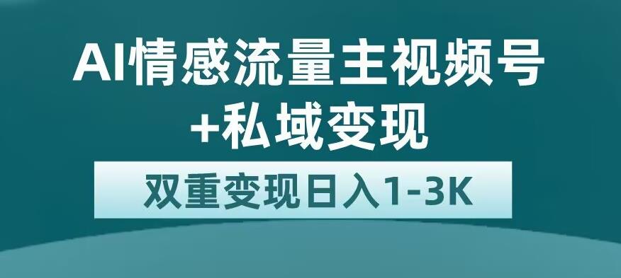 全新AI情感流量主视频号+私域变现，日入1-3K，平台巨大流量扶持【揭秘】-锦年学吧