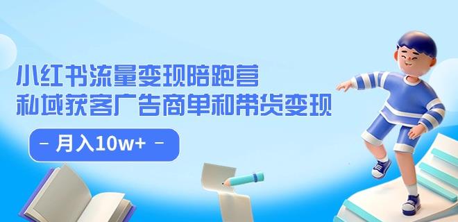 小红书流量·变现陪跑营（第8期）：私域获客广告商单和带货变现 月入10w+-锦年学吧