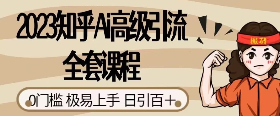 2023知乎Ai高级引流全套课程，0门槛极易上手，日引100+-锦年学吧