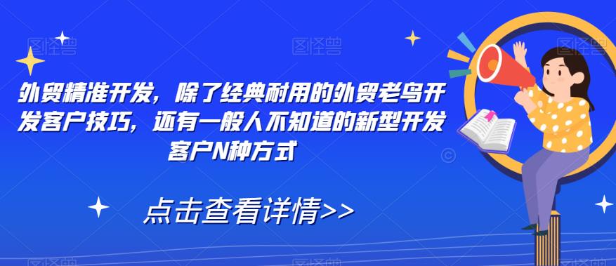 外贸精准开发，除了经典耐用的外贸老鸟开发客户技巧，还有一般人不知道的新型开发客户N种方式-锦年学吧