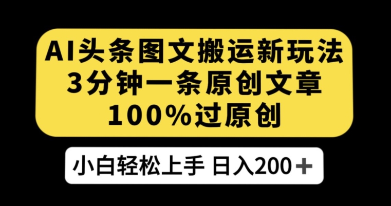 AI头条图文搬运新玩法，3分钟一条原创文章，100%过原创轻松日入200+【揭秘】-锦年学吧