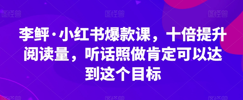 李鲆·小红书爆款课，十倍提升阅读量，听话照做肯定可以达到这个目标-锦年学吧