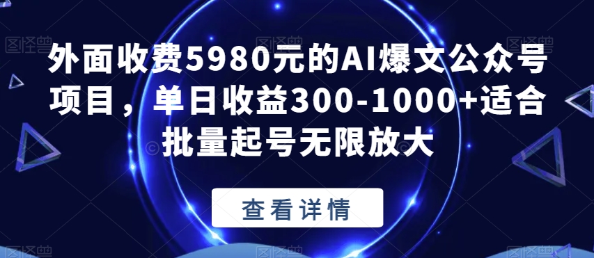 外面收费5980元的AI爆文公众号项目，单日收益300-1000+适合批量起号无限放大【揭秘】-锦年学吧