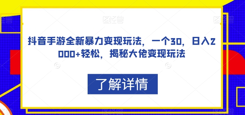 抖音手游全新暴力变现玩法，一个30，日入2000+轻松，揭秘大佬变现玩法【揭秘】-锦年学吧