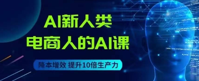 AI新人类-电商人的AI课，用世界先进的AI帮助电商降本增效-锦年学吧