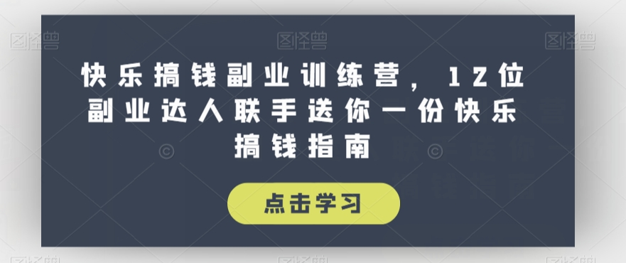 快乐搞钱副业训练营，12位副业达人联手送你一份快乐搞钱指南-锦年学吧