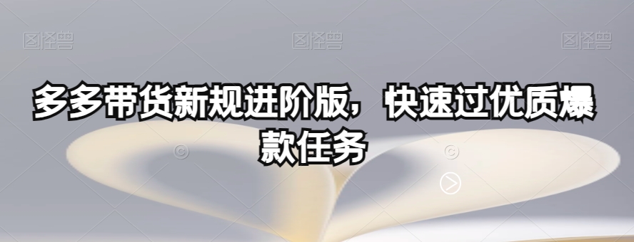 多多带货新规进阶版，快速过优质爆款任务-锦年学吧