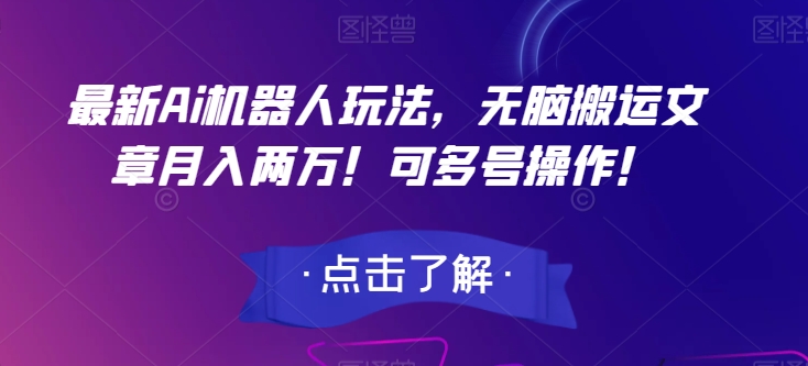 最新Ai机器人玩法，无脑搬运文章月入两万！可多号操作！【揭秘】-锦年学吧