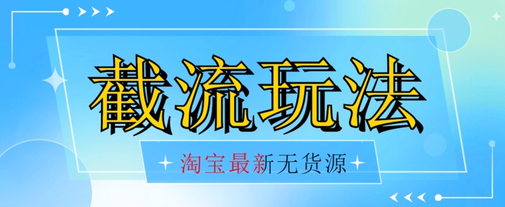 首发价值2980最新淘宝无货源不开车自然流超低成本截流玩法日入300+【揭秘】-锦年学吧